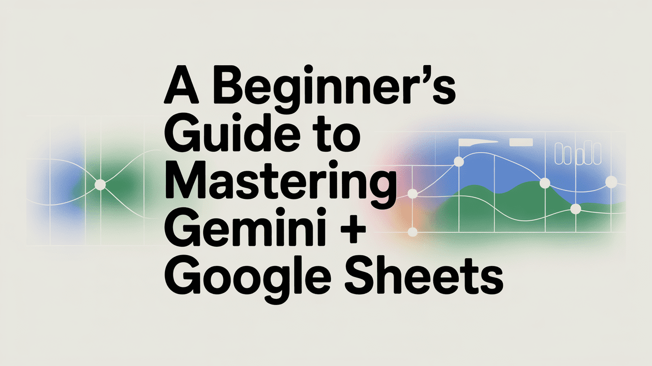 A Beginner's Guide to Mastering Gemini + Google Sheets