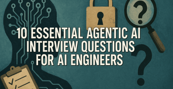 10 Essential Agentic AI Interview Questions for AI Engineers